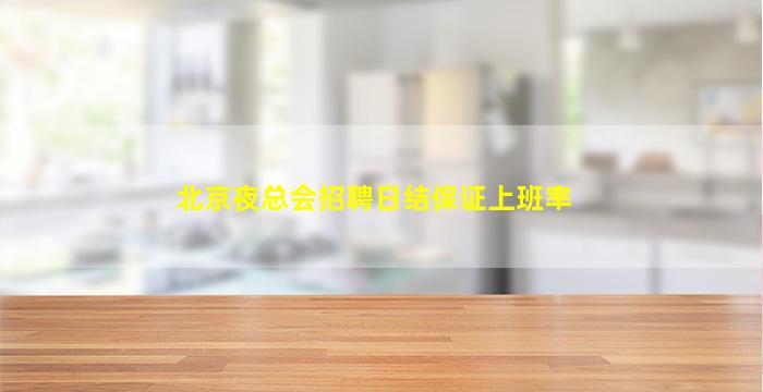 北京夜总会招聘日结保证上班率