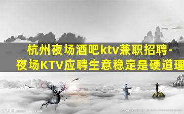 杭州夜场酒吧ktv兼职招聘-夜场KTV应聘生意稳定是硬道理